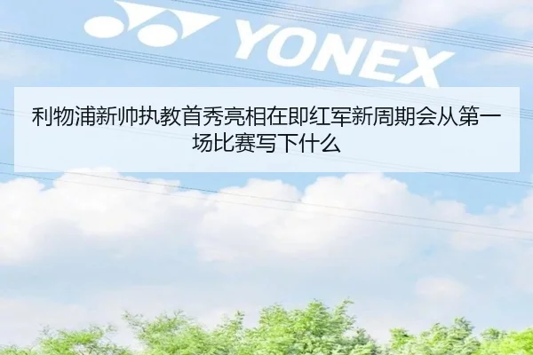 利物浦新帅执教首秀亮相在即红军新周期会从第一场比赛写下什么